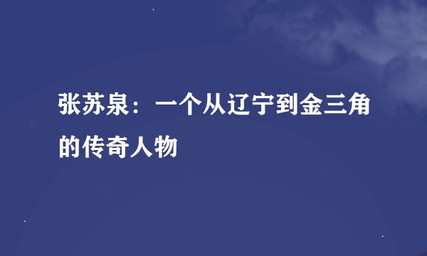 张苏泉：一个从辽宁到金三角的传奇人物