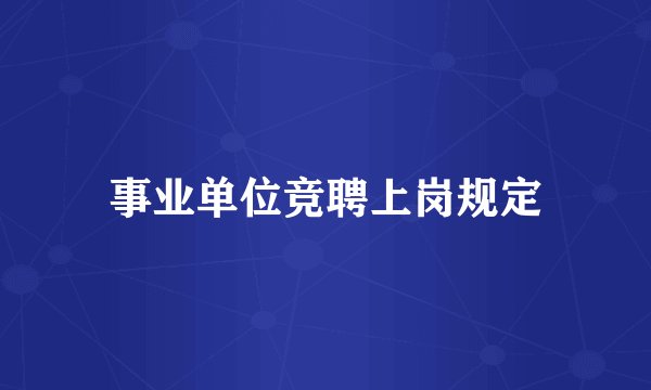 事业单位竞聘上岗规定