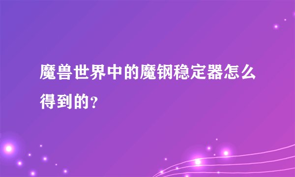 魔兽世界中的魔钢稳定器怎么得到的？