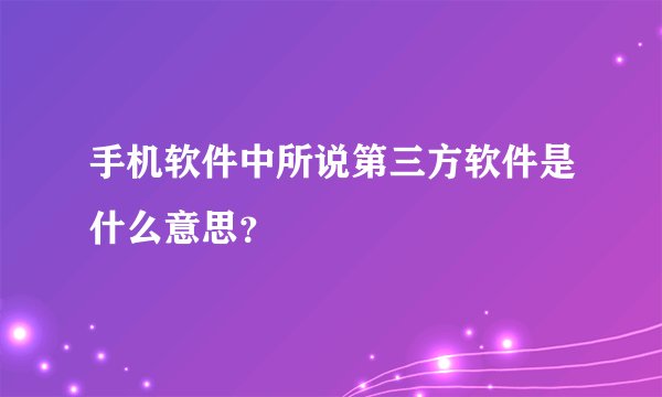 手机软件中所说第三方软件是什么意思？