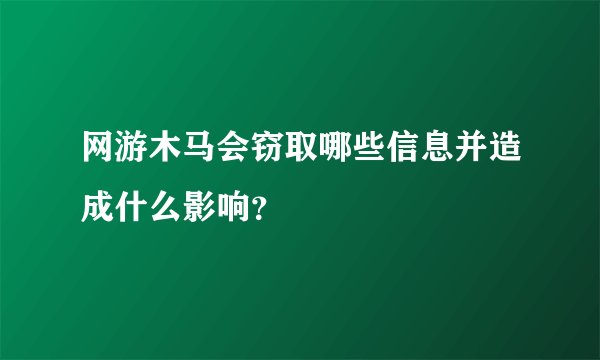 网游木马会窃取哪些信息并造成什么影响？