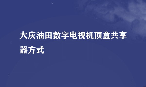 大庆油田数字电视机顶盒共享器方式