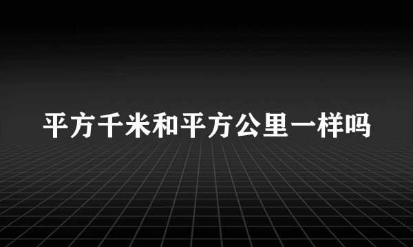 平方千米和平方公里一样吗