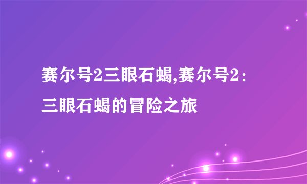 赛尔号2三眼石蝎,赛尔号2：三眼石蝎的冒险之旅