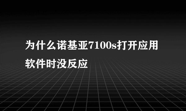 为什么诺基亚7100s打开应用软件时没反应