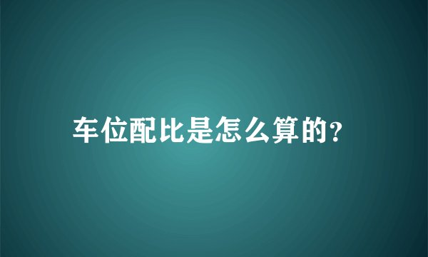 车位配比是怎么算的？