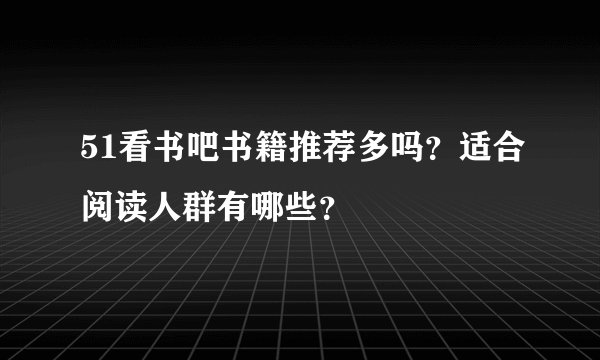 51看书吧书籍推荐多吗？适合阅读人群有哪些？