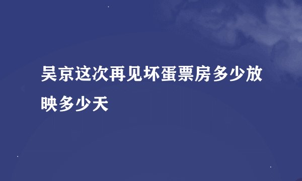 吴京这次再见坏蛋票房多少放映多少天