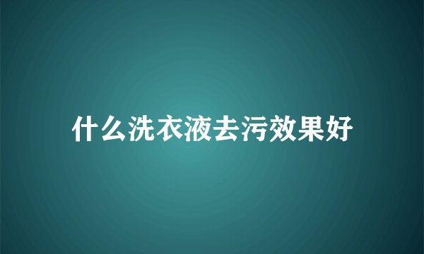 什么洗衣液去污效果好
