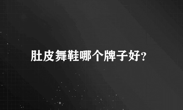 肚皮舞鞋哪个牌子好？