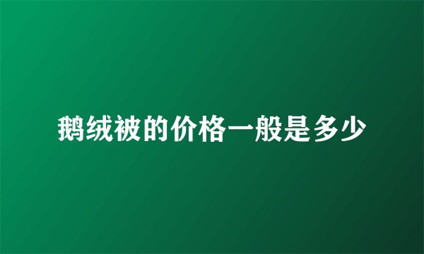 鹅绒被的价格一般是多少