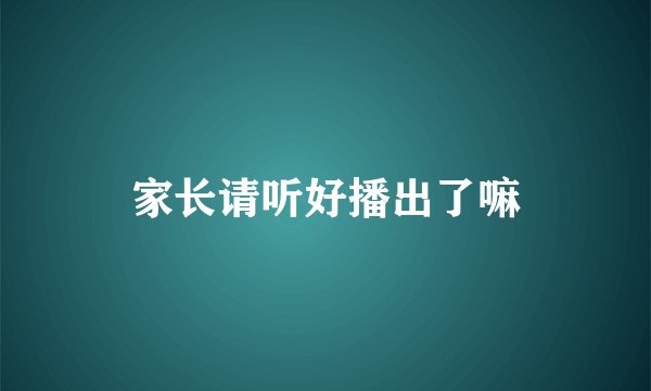 家长请听好播出了嘛