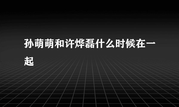 孙萌萌和许烨磊什么时候在一起