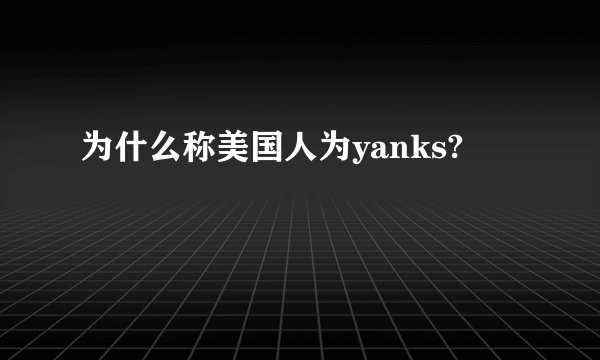 为什么称美国人为yanks?