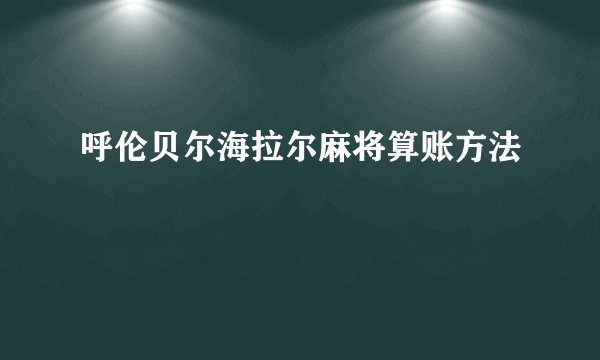 呼伦贝尔海拉尔麻将算账方法