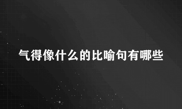 气得像什么的比喻句有哪些