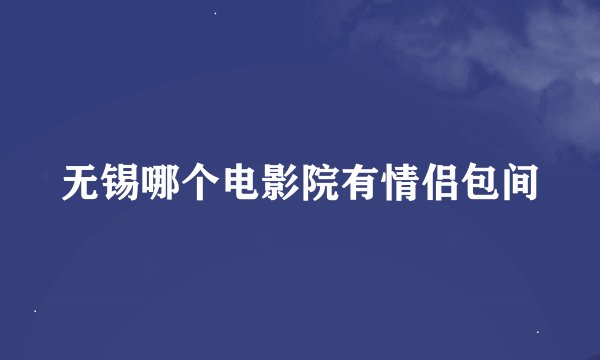 无锡哪个电影院有情侣包间