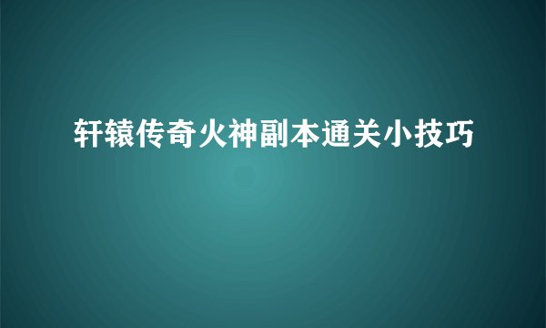 轩辕传奇火神副本通关小技巧