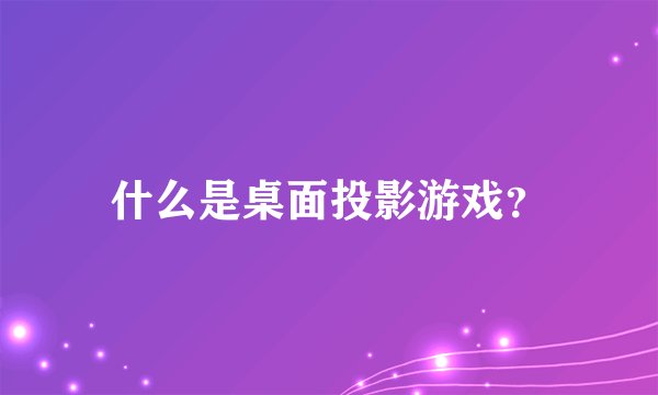 什么是桌面投影游戏？