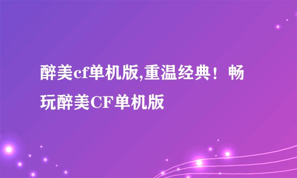 醉美cf单机版,重温经典!畅玩醉美CF单机版