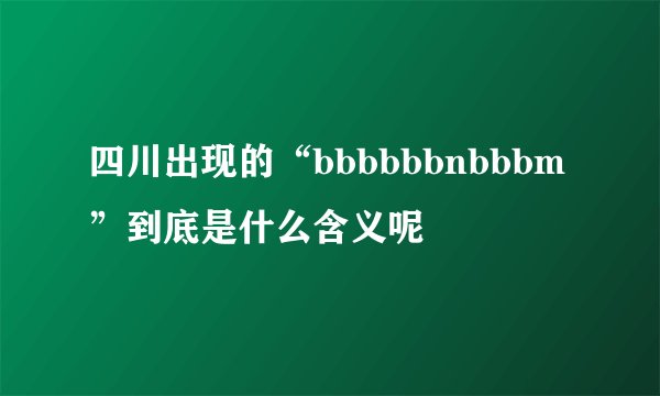 四川出现的“bbbbbbnbbbm”到底是什么含义呢