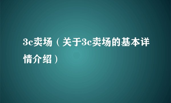 3c卖场（关于3c卖场的基本详情介绍）
