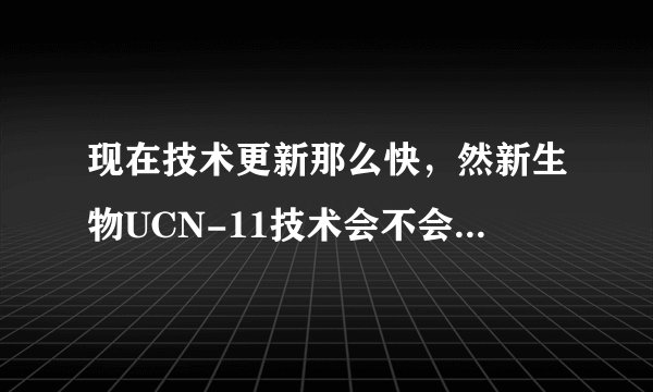 现在技术更新那么快，然新生物UCN-11技术会不会很快被其他保鲜技术取代？