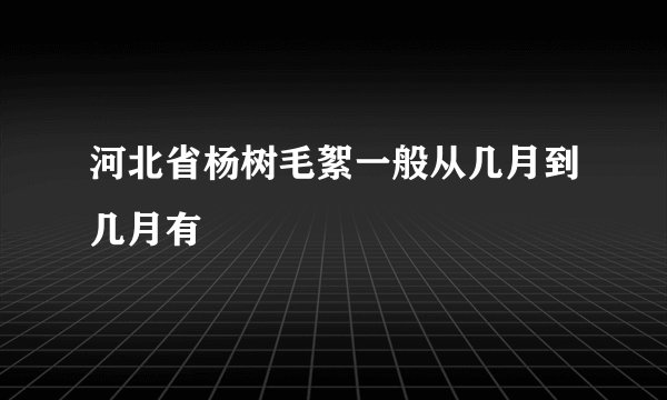 河北省杨树毛絮一般从几月到几月有