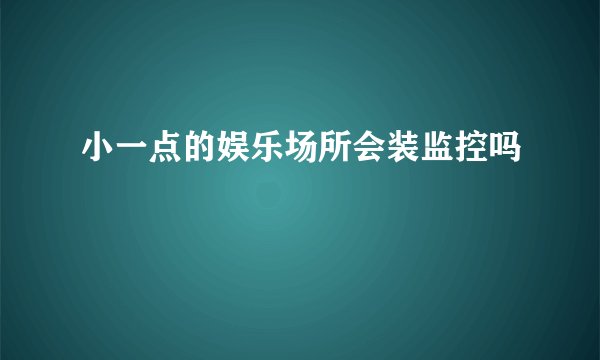 小一点的娱乐场所会装监控吗