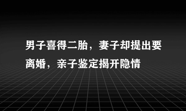 男子喜得二胎，妻子却提出要离婚，亲子鉴定揭开隐情