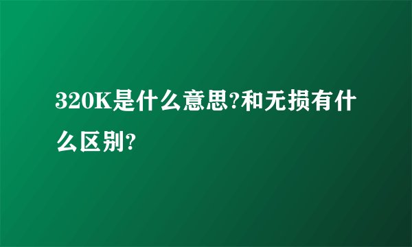 320K是什么意思?和无损有什么区别?
