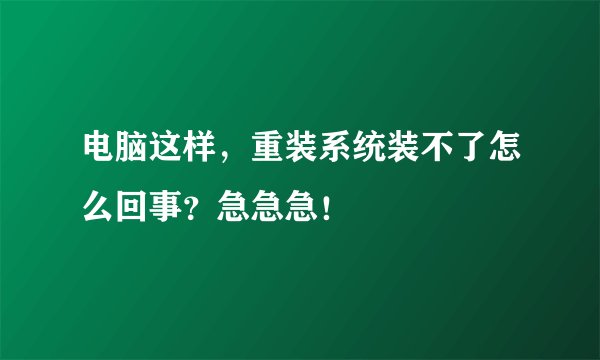 电脑这样，重装系统装不了怎么回事？急急急！