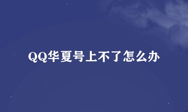 QQ华夏号上不了怎么办