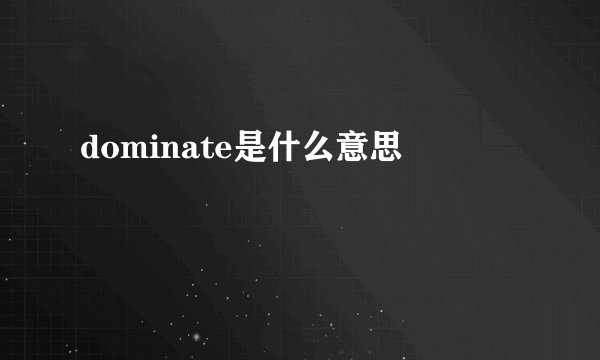 dominate是什么意思