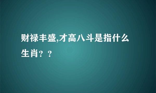 财禄丰盛,才高八斗是指什么生肖??
