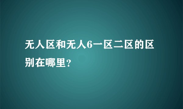 无人区和无人6一区二区的区别在哪里?