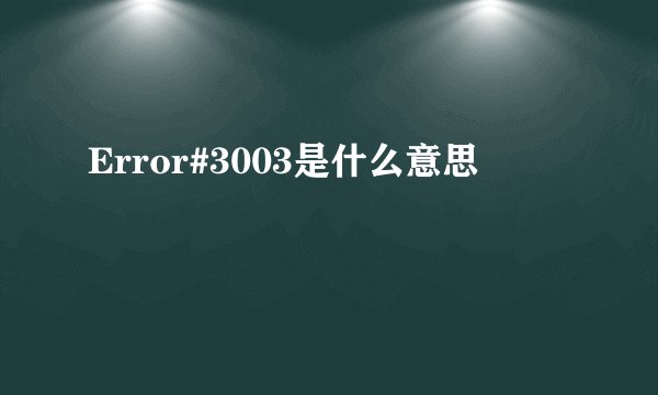 Error#3003是什么意思