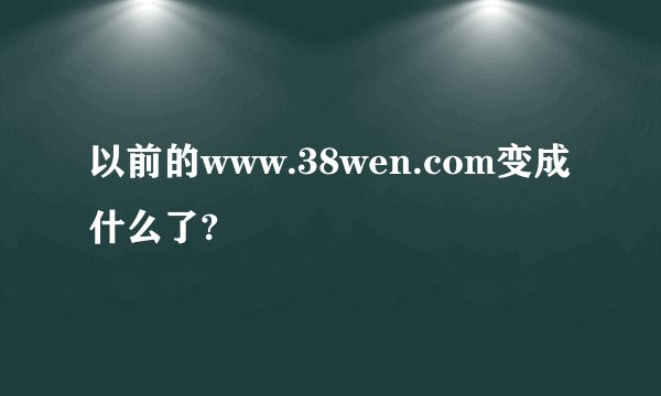 以前的www.38wen.com变成什么了?