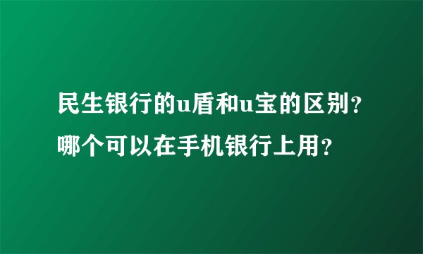 民生银行的u盾和u宝的区别？哪个可以在手机银行上用？