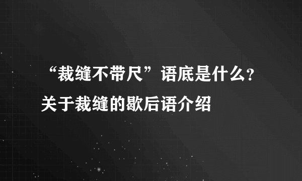 “裁缝不带尺”语底是什么？关于裁缝的歇后语介绍