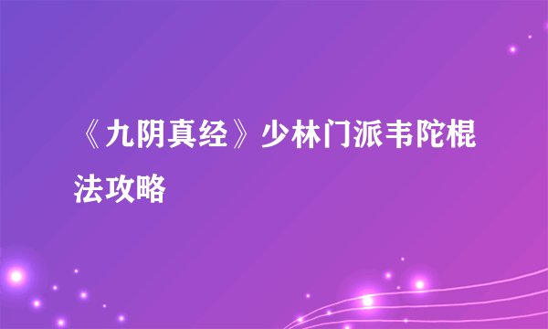 《九阴真经》少林门派韦陀棍法攻略
