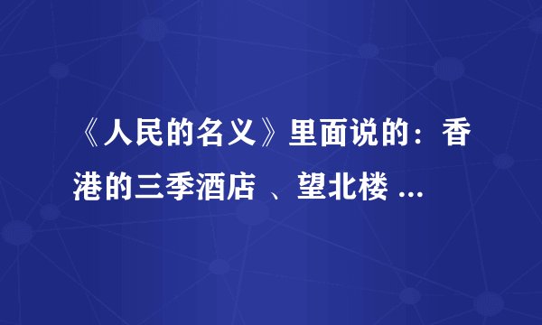 《人民的名义》里面说的：香港的三季酒店 、望北楼 是真的存在么？