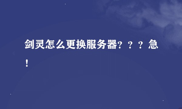 剑灵怎么更换服务器？？？急！