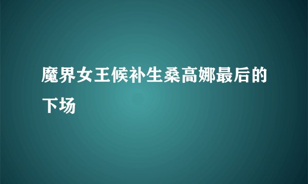 魔界女王候补生桑高娜最后的下场