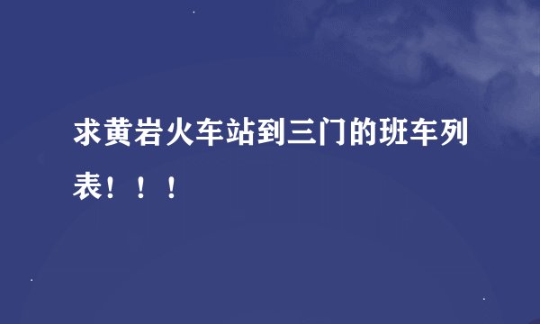 求黄岩火车站到三门的班车列表！！！