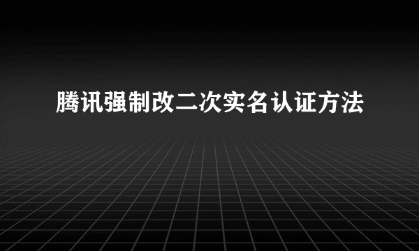 腾讯强制改二次实名认证方法