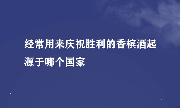 经常用来庆祝胜利的香槟酒起源于哪个国家