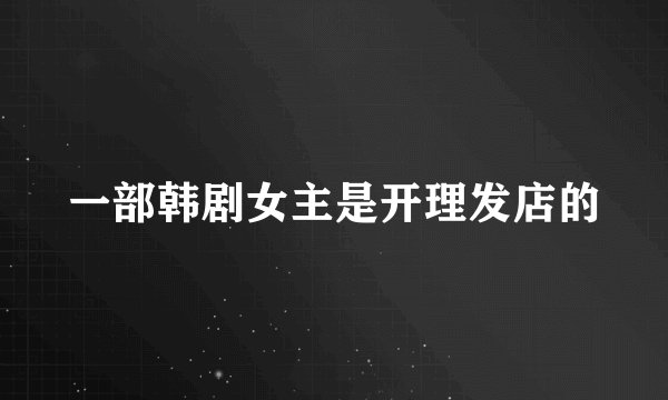 一部韩剧女主是开理发店的