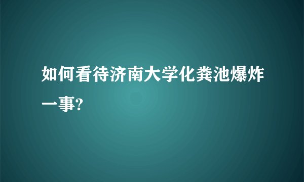 如何看待济南大学化粪池爆炸一事?
