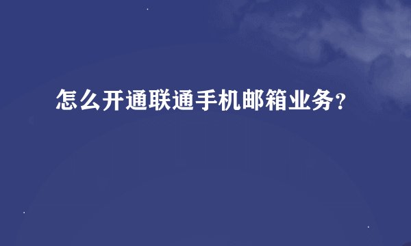 怎么开通联通手机邮箱业务？